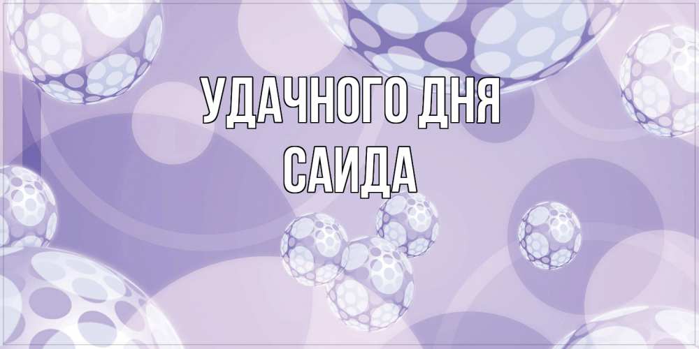 Открытка на каждый день с именем, Саида Удачного дня открытка строгого стиля Прикольная открытка с пожеланием онлайн скачать бесплатно 