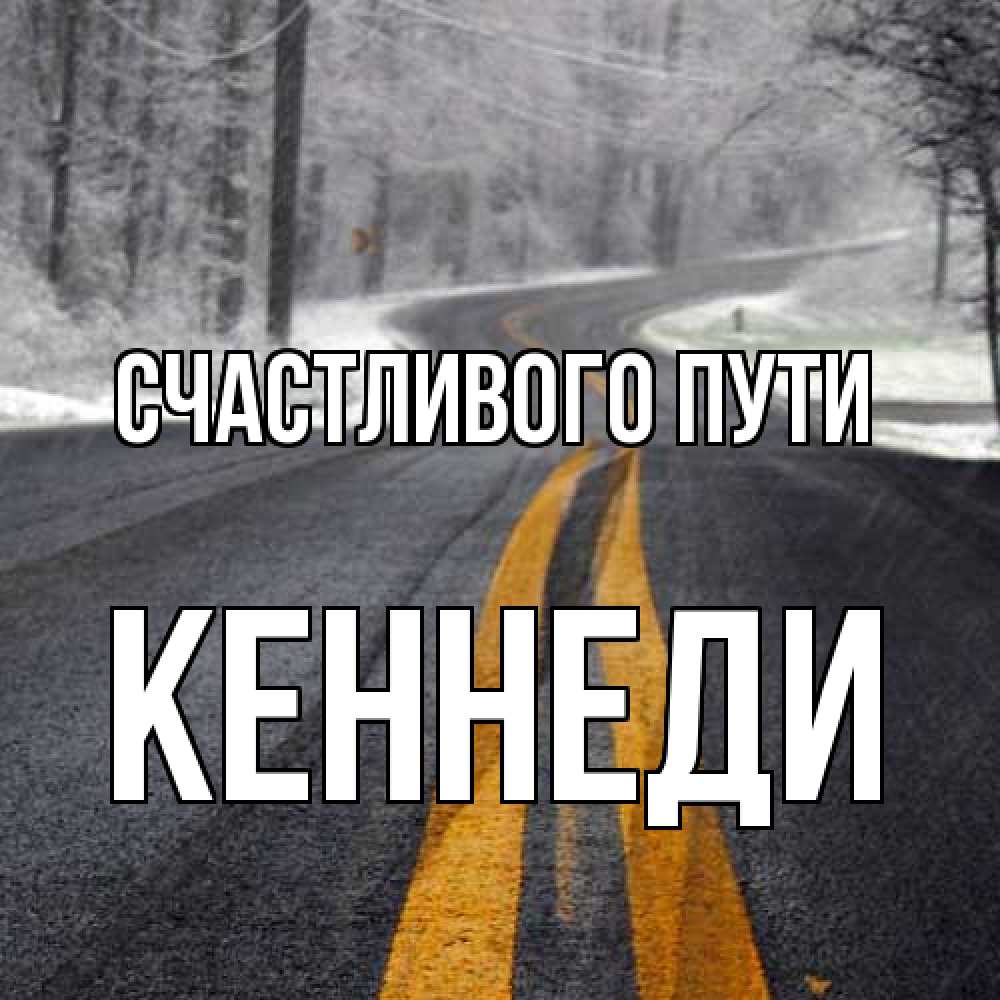 Открытка на каждый день с именем, Кеннеди Счастливого пути хорошего вам путешествия Прикольная открытка с пожеланием онлайн скачать бесплатно 