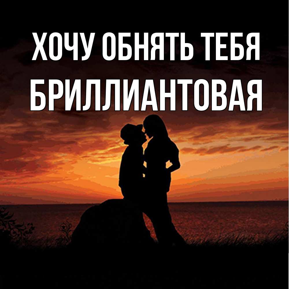 Открытка на каждый день с именем, Бриллиантовая Хочу обнять тебя парень и девушка и оранжевое небо Прикольная открытка с пожеланием онлайн скачать бесплатно 