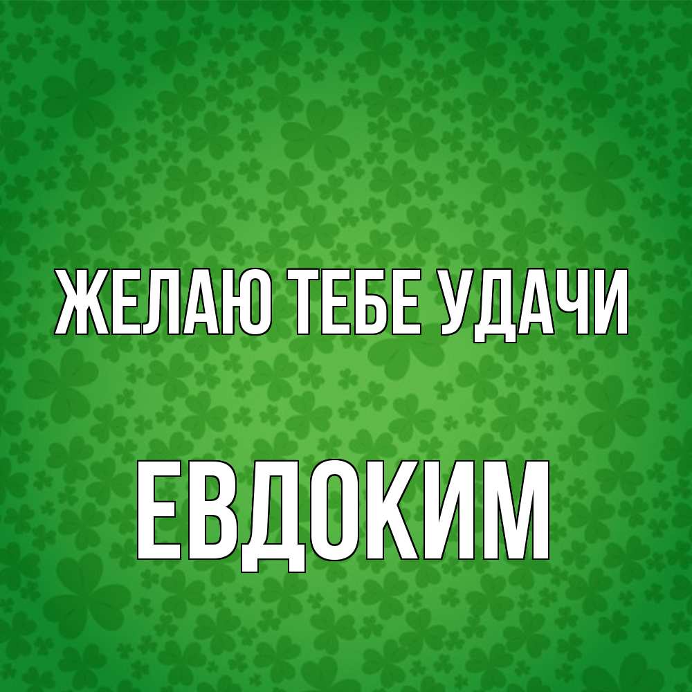 Открытка на каждый день с именем, Евдоким Желаю тебе удачи много листочков на удачу Прикольная открытка с пожеланием онлайн скачать бесплатно 