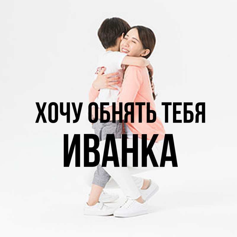 Картинка Хочу обнять тебя, Иванка