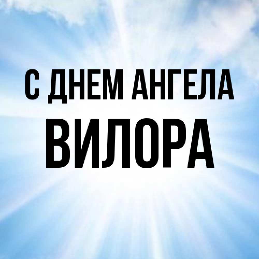 Открытка на каждый день с именем, Вилора С днем ангела свет небесный Прикольная открытка с пожеланием онлайн скачать бесплатно 