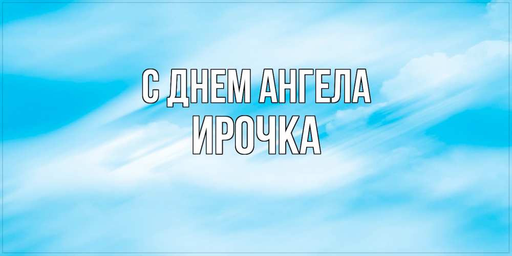 Открытка на каждый день с именем, Ирочка С днем ангела небо на день ангела Прикольная открытка с пожеланием онлайн скачать бесплатно 