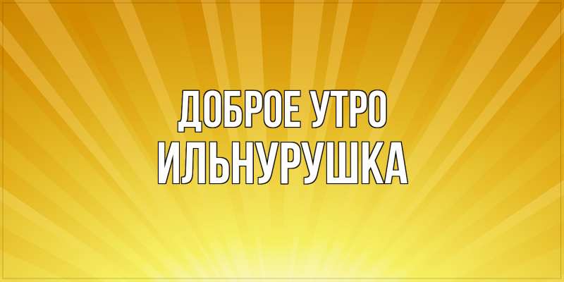 Картинка Доброе утро, Ильнурушка