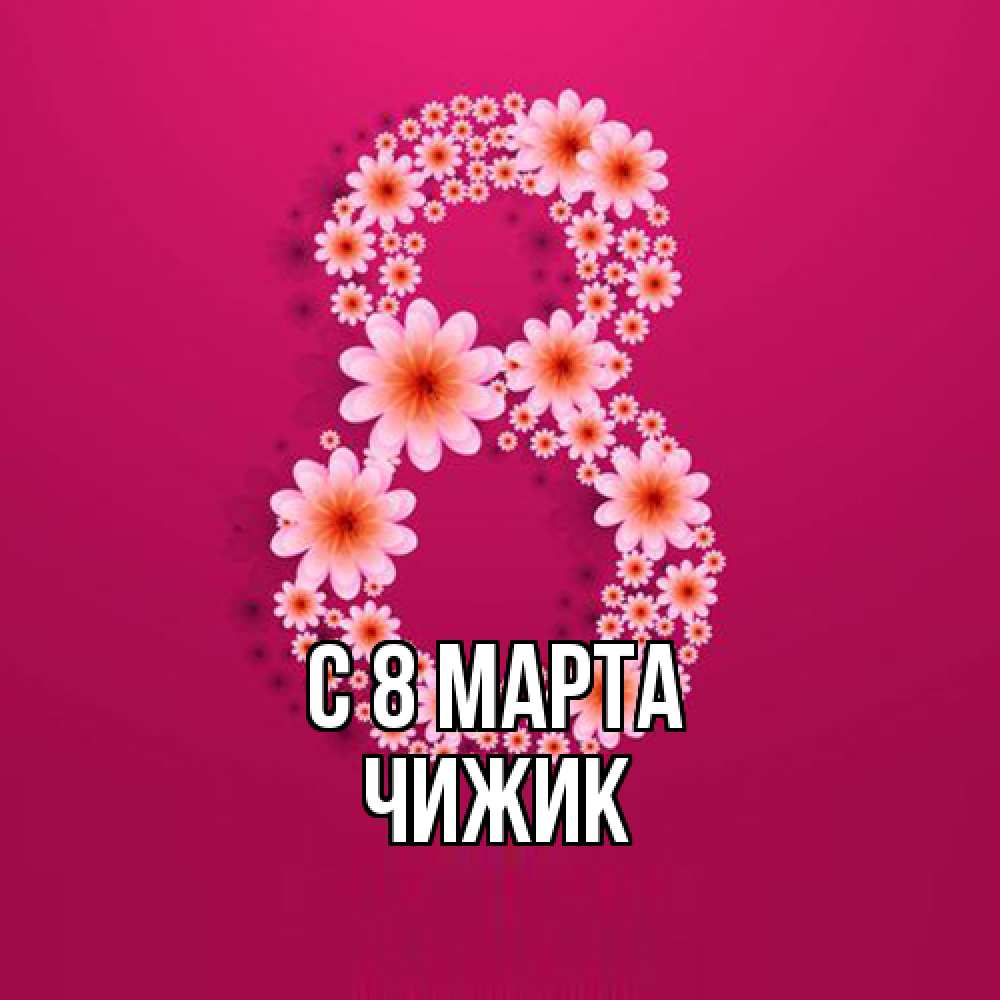 Открытка на каждый день с именем, Чижик C 8 МАРТА цветы в виде цифры восемь Прикольная открытка с пожеланием онлайн скачать бесплатно 