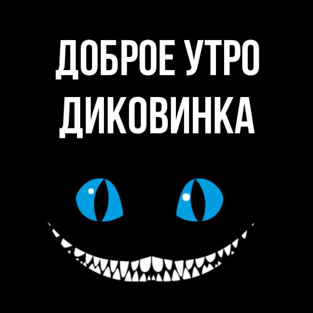 Открытка на каждый день с именем, Диковинка Доброе утро голубые глаза и зубки Прикольная открытка с пожеланием онлайн скачать бесплатно 