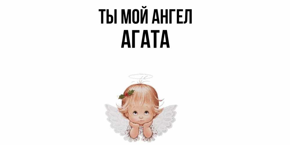 Открытка на каждый день с именем, Агата Ты мой ангел ангел Прикольная открытка с пожеланием онлайн скачать бесплатно 