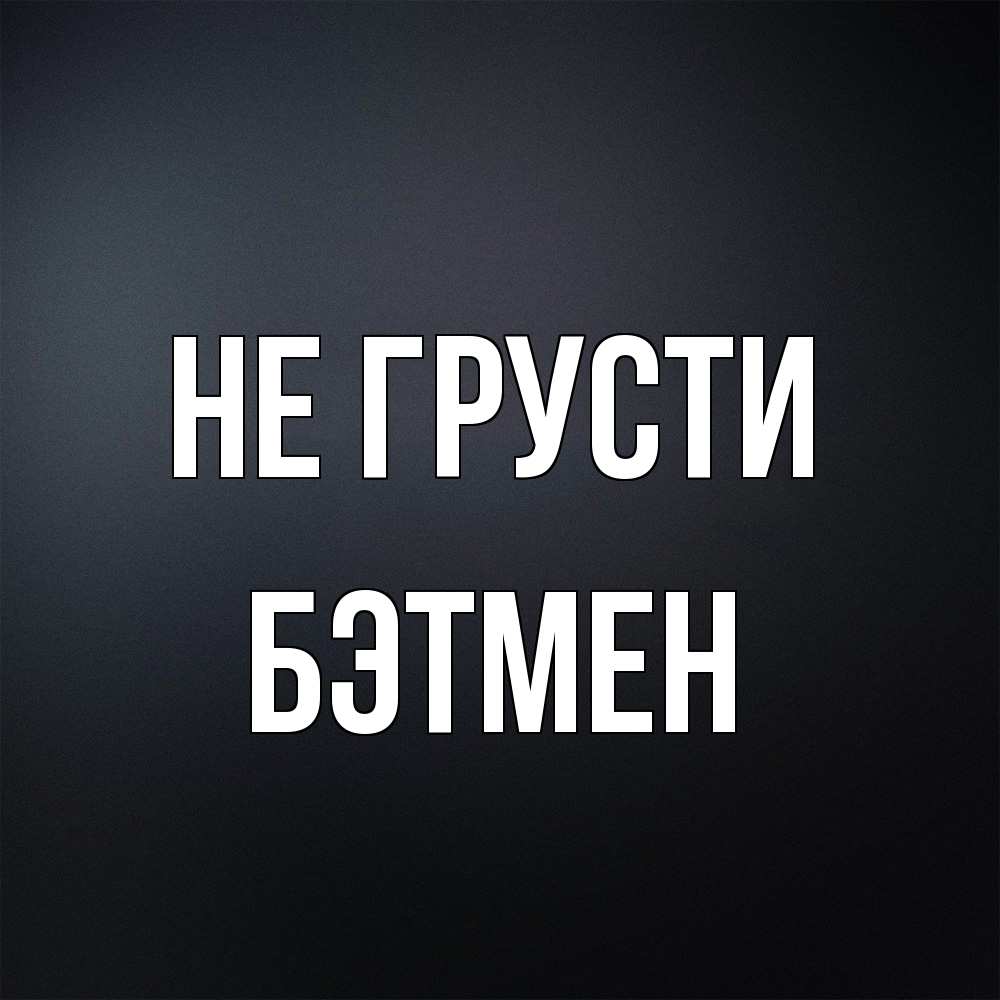 Открытка на каждый день с именем, Бэтмен Не грусти Градиент серый Прикольная открытка с пожеланием онлайн скачать бесплатно 