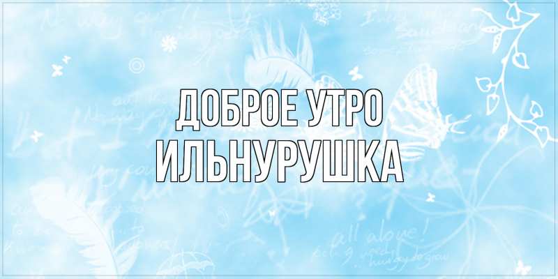 Картинка Доброе утро, Ильнурушка
