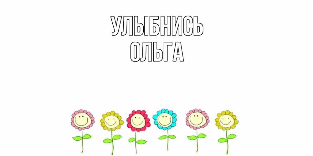Открытка на каждый день с именем, Ольга Улыбнись улыбка, цветы Прикольная открытка с пожеланием онлайн скачать бесплатно 