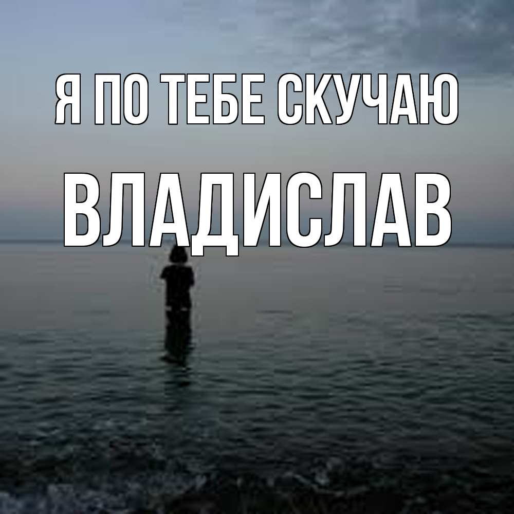 Открытка на каждый день с именем, Владислав Я по тебе скучаю скука Прикольная открытка с пожеланием онлайн скачать бесплатно 