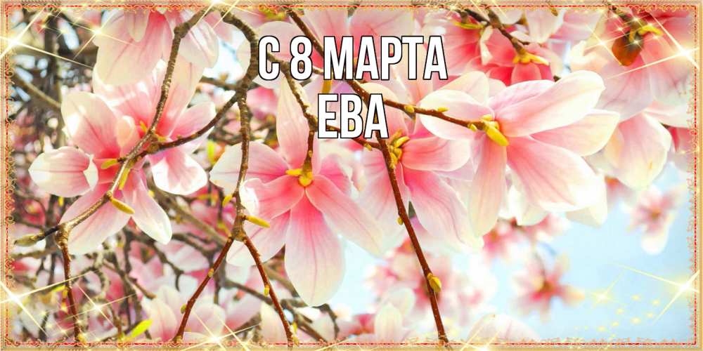 Открытка на каждый день с именем, Ева C 8 МАРТА цветы деревьев на 8 марта Прикольная открытка с пожеланием онлайн скачать бесплатно 