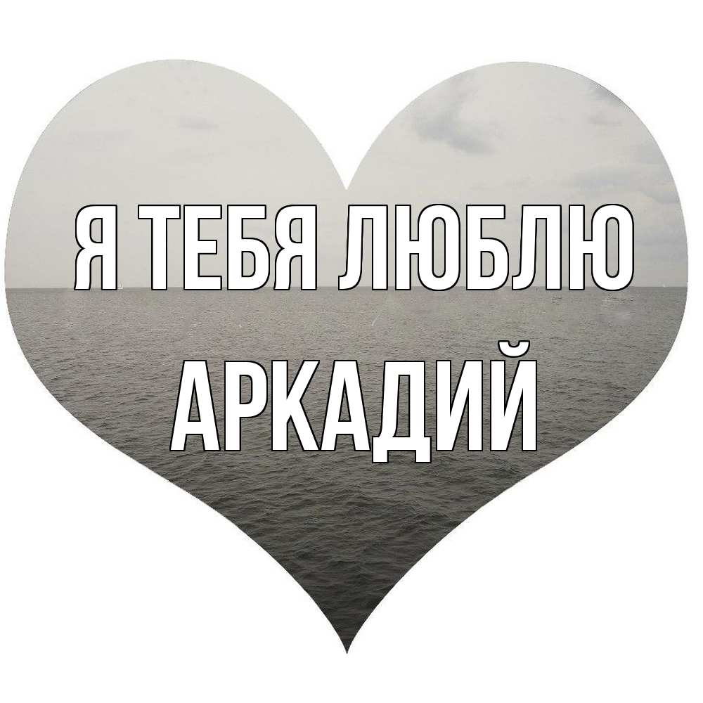 Открытка на каждый день с именем, Аркадий Я тебя люблю чернобелая картнка Прикольная открытка с пожеланием онлайн скачать бесплатно 
