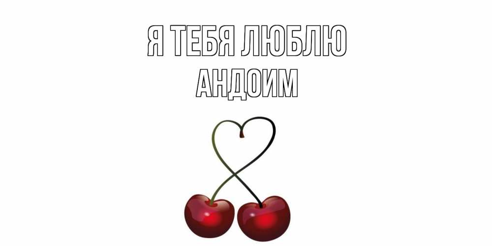 Открытка на каждый день с именем, Андоим Я тебя люблю вишня Прикольная открытка с пожеланием онлайн скачать бесплатно 