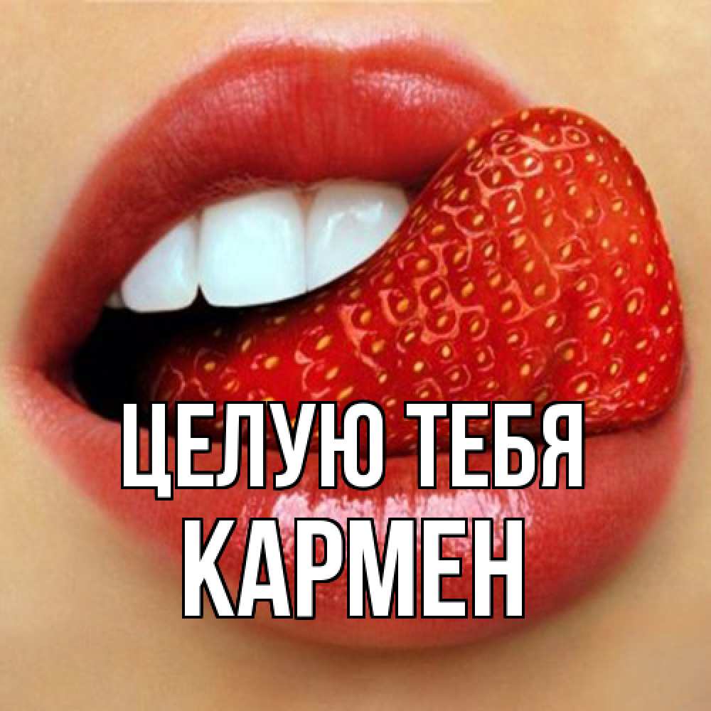 Открытка на каждый день с именем, Кармен Целую тебя губы и белые зубы Прикольная открытка с пожеланием онлайн скачать бесплатно 