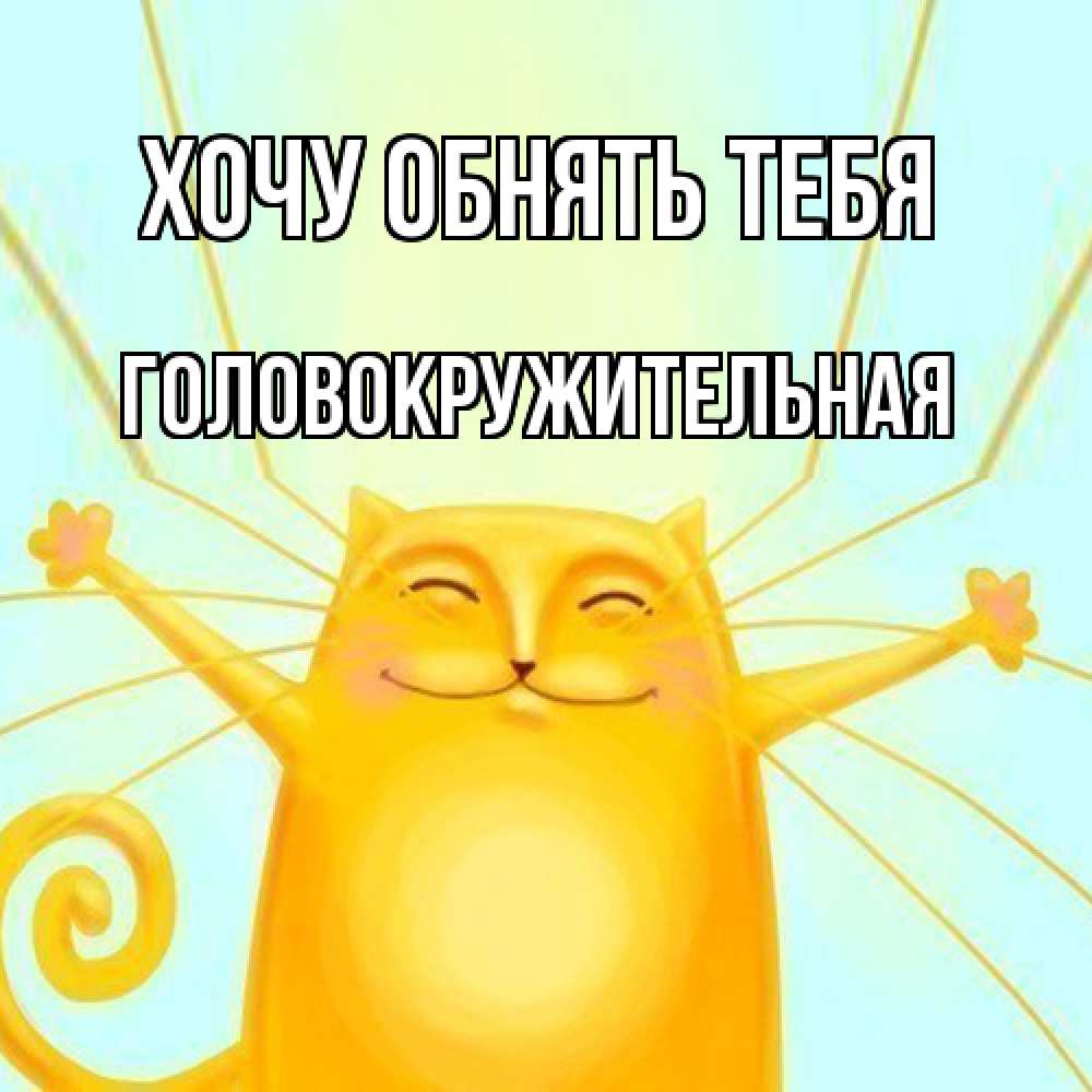 Открытка на каждый день с именем, Головокружительная Хочу обнять тебя солнечный обнимашечный кот Прикольная открытка с пожеланием онлайн скачать бесплатно 