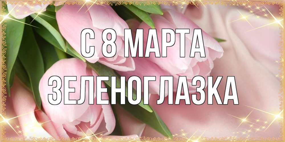 Открытка на каждый день с именем, зеленоглазка C 8 МАРТА поздравления с международным женским днем Прикольная открытка с пожеланием онлайн скачать бесплатно 