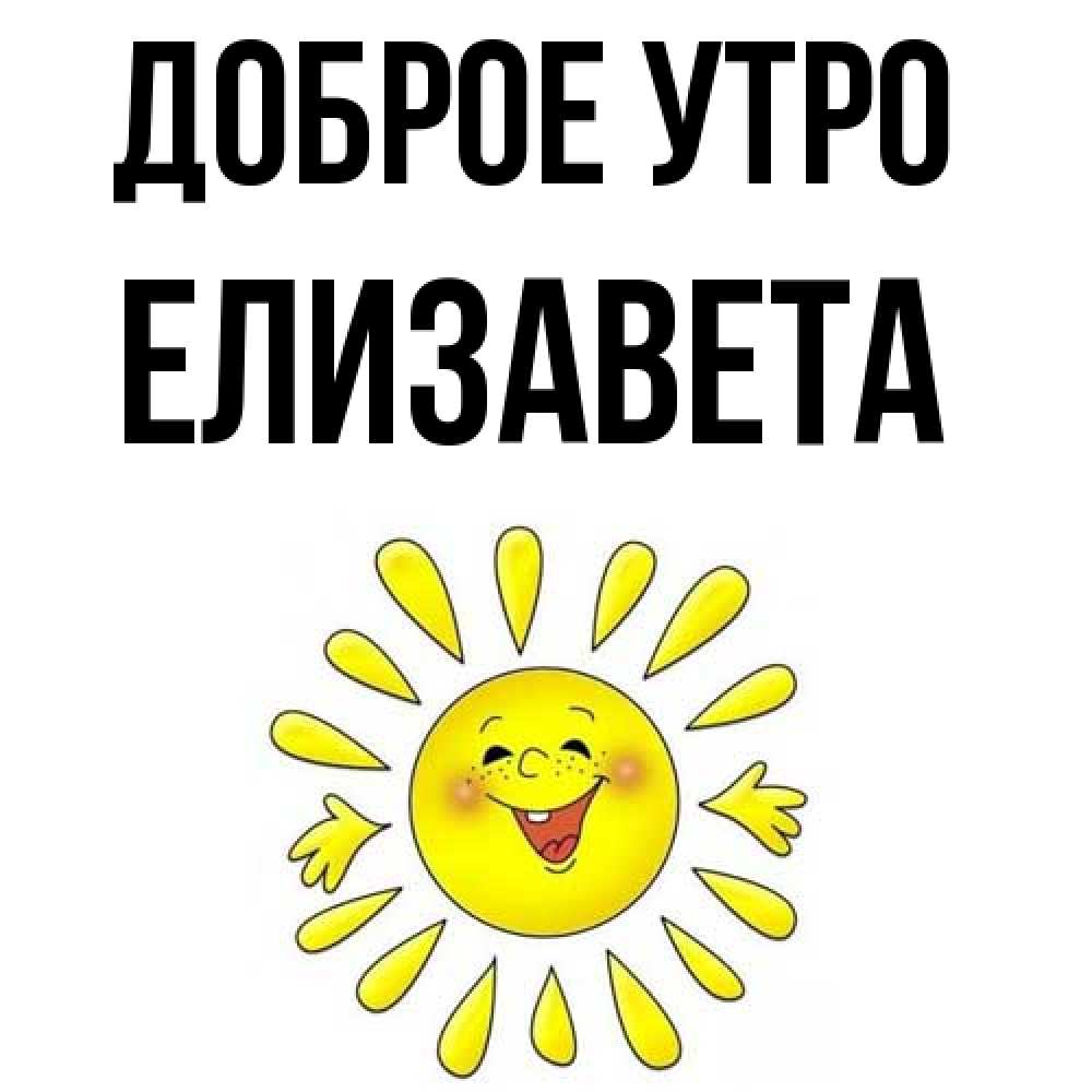 Открытка на каждый день с именем, Елизавета Доброе утро улыбка Прикольная открытка с пожеланием онлайн скачать бесплатно 