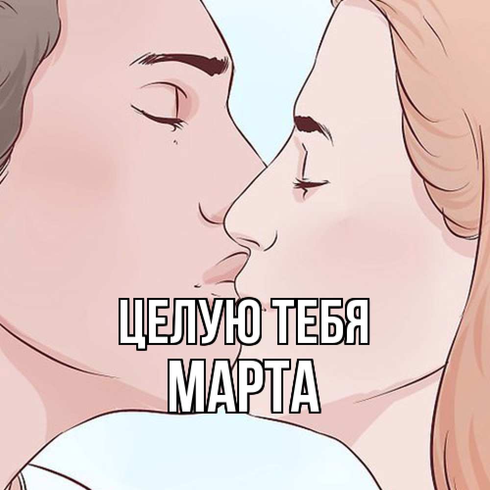 Открытка на каждый день с именем, Марта Целую тебя скачать бесплатно открытки про поцелуи Прикольная открытка с пожеланием онлайн скачать бесплатно 