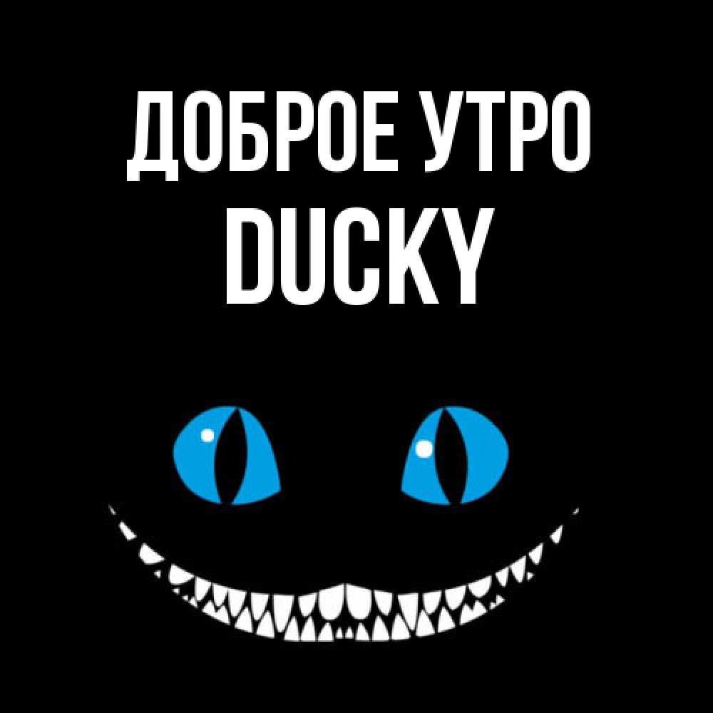 Открытка на каждый день с именем, Ducky Доброе утро голубые глаза и зубки Прикольная открытка с пожеланием онлайн скачать бесплатно 
