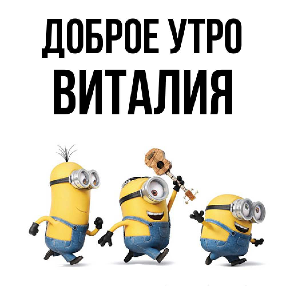 Открытка на каждый день с именем, Виталия Доброе утро миньоны и прекрасное утро Прикольная открытка с пожеланием онлайн скачать бесплатно 