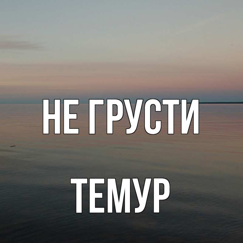 Картинка Не грусти, Темур