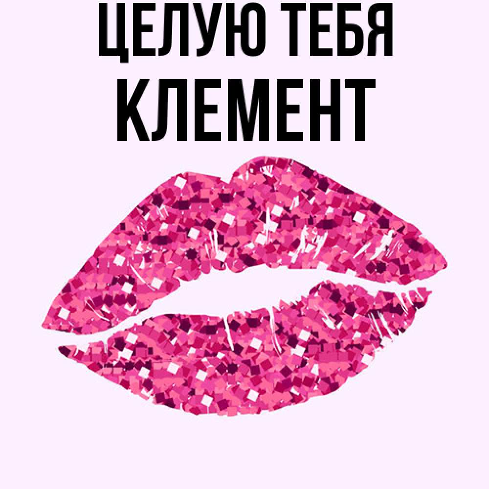 Открытка на каждый день с именем, Клемент Целую тебя открытка с женскими губами и поцелуем для парня Прикольная открытка с пожеланием онлайн скачать бесплатно 
