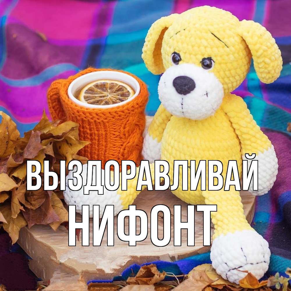 Открытка на каждый день с именем, Нифонт Выздоравливай не болей и пей чай с лимоном Прикольная открытка с пожеланием онлайн скачать бесплатно 