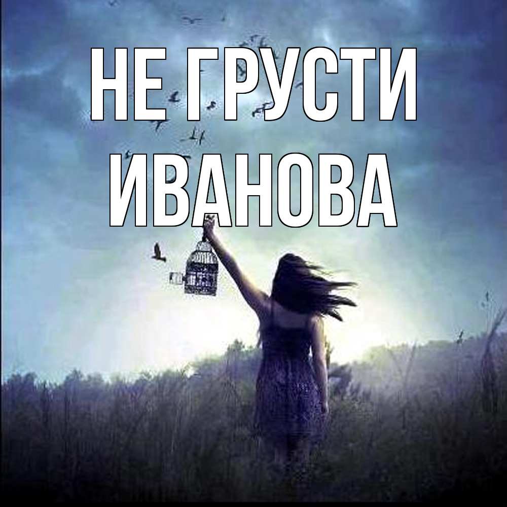 Открытка на каждый день с именем, Иванова Не грусти на волю Прикольная открытка с пожеланием онлайн скачать бесплатно 