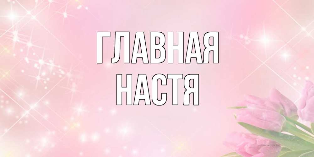 Открытка на каждый день с именем, настя Главная открытки в нежных цветах Прикольная открытка с пожеланием онлайн скачать бесплатно 