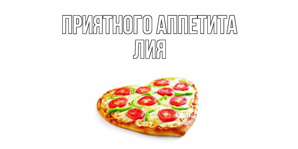 Открытка на каждый день с именем, Лия Приятного аппетита пицца Прикольная открытка с пожеланием онлайн скачать бесплатно 