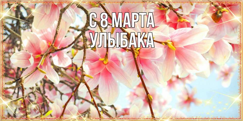 Открытка на каждый день с именем, Улыбака C 8 МАРТА цветы деревьев на 8 марта Прикольная открытка с пожеланием онлайн скачать бесплатно 