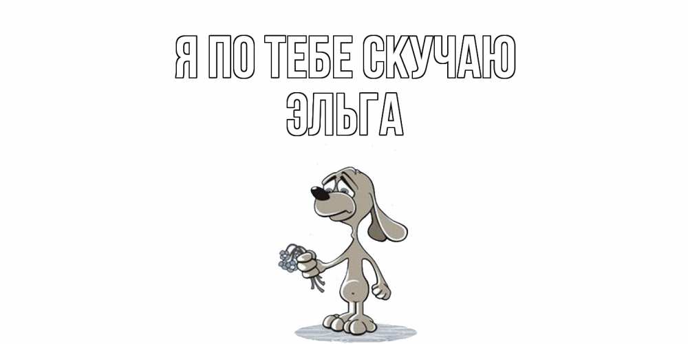 Открытка на каждый день с именем, Эльга Я по тебе скучаю я по тебе скучаю с песиком Прикольная открытка с пожеланием онлайн скачать бесплатно 