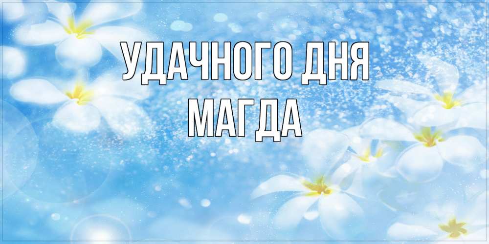 Открытка на каждый день с именем, Магда Удачного дня прекрасное настроение Прикольная открытка с пожеланием онлайн скачать бесплатно 
