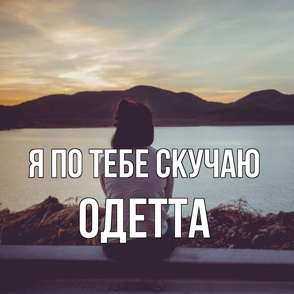Открытка на каждый день с именем, Одетта Я по тебе скучаю я уже соскучилась Прикольная открытка с пожеланием онлайн скачать бесплатно 