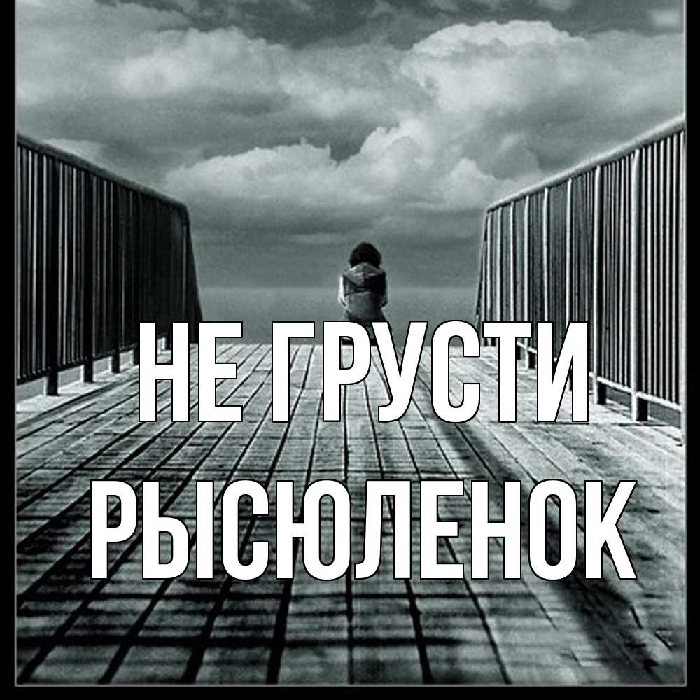 Открытка на каждый день с именем, Рысюленок Не грусти облака пирс забор 1 Прикольная открытка с пожеланием онлайн скачать бесплатно 