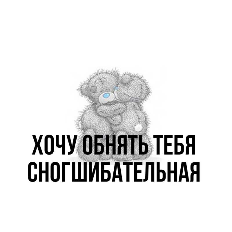 Картинка Хочу обнять тебя, Сногшибательная