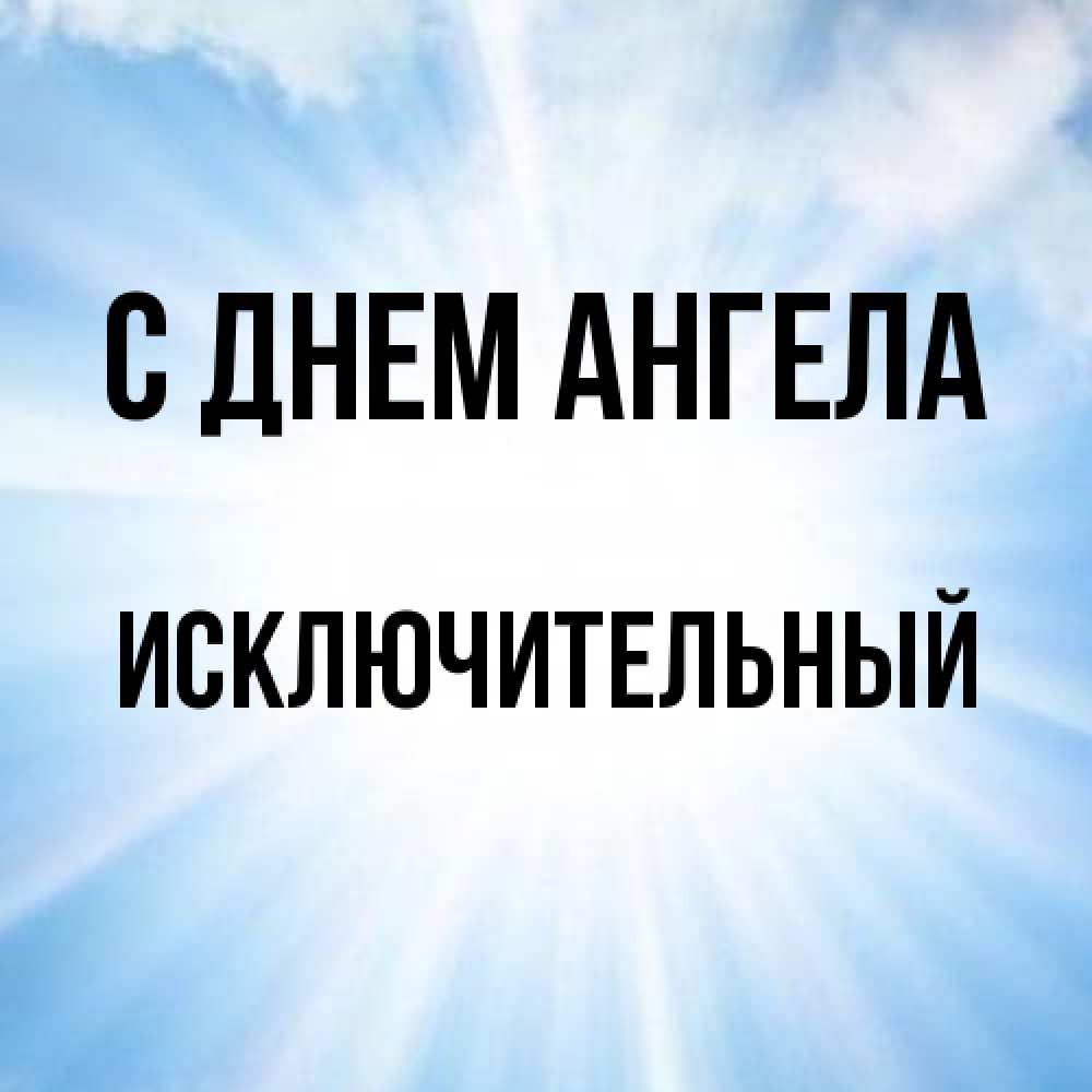 Открытка на каждый день с именем, Исключительный С днем ангела свет небесный Прикольная открытка с пожеланием онлайн скачать бесплатно 