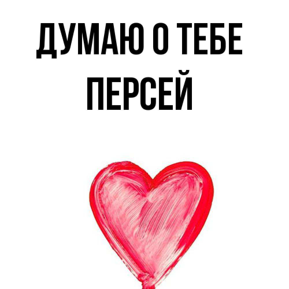 Открытка на каждый день с именем, Персей Думаю о тебе для влюбленных Прикольная открытка с пожеланием онлайн скачать бесплатно 
