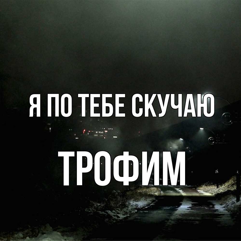 Открытка на каждый день с именем, Трофим Я по тебе скучаю окраина города Прикольная открытка с пожеланием онлайн скачать бесплатно 