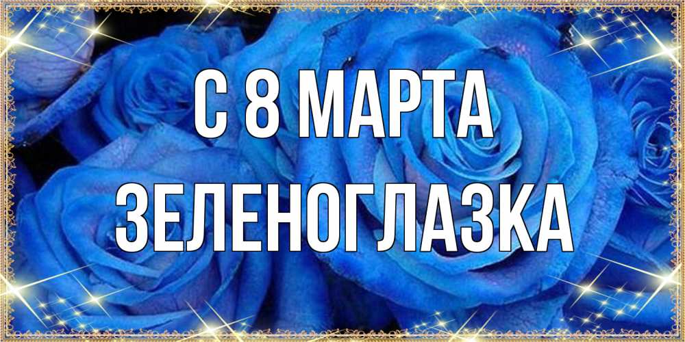 Открытка на каждый день с именем, зеленоглазка C 8 МАРТА как поздравить женщину на 8 марта. Конечно же нужно подарить ей открытку с нашего сайта Прикольная открытка с пожеланием онлайн скачать бесплатно 