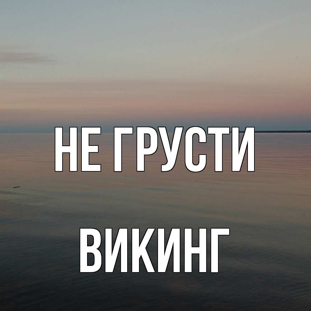 Открытка на каждый день с именем, Викинг Не грусти водная гладь Прикольная открытка с пожеланием онлайн скачать бесплатно 