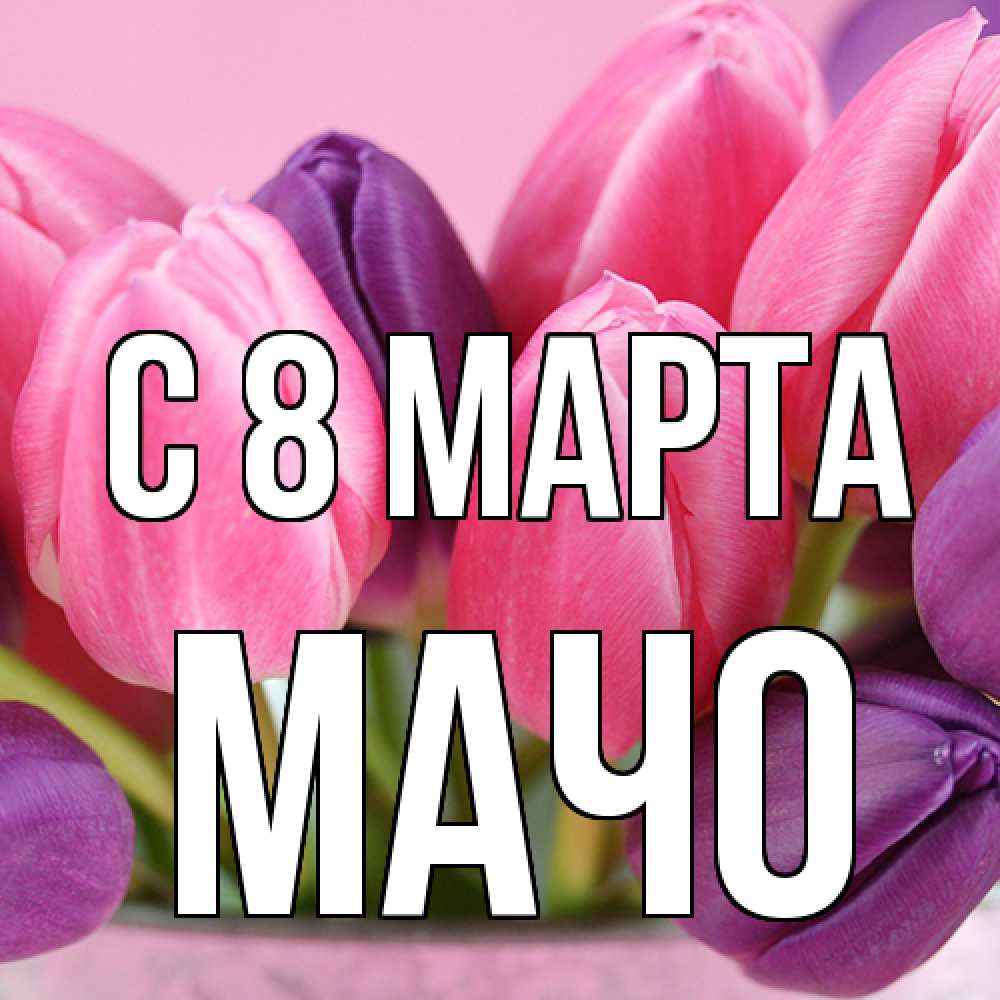 Открытка на каждый день с именем, Мачо C 8 МАРТА маме 1 Прикольная открытка с пожеланием онлайн скачать бесплатно 