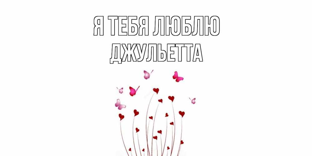 Открытка на каждый день с именем, Джульетта Я тебя люблю бабо Прикольная открытка с пожеланием онлайн скачать бесплатно 