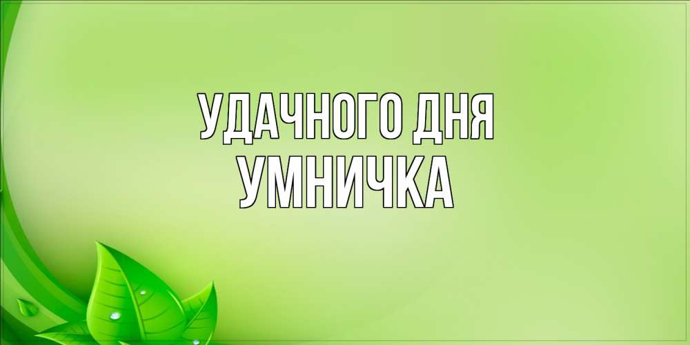 Открытка на каждый день с именем, Умничка Удачного дня зеленая тема Прикольная открытка с пожеланием онлайн скачать бесплатно 