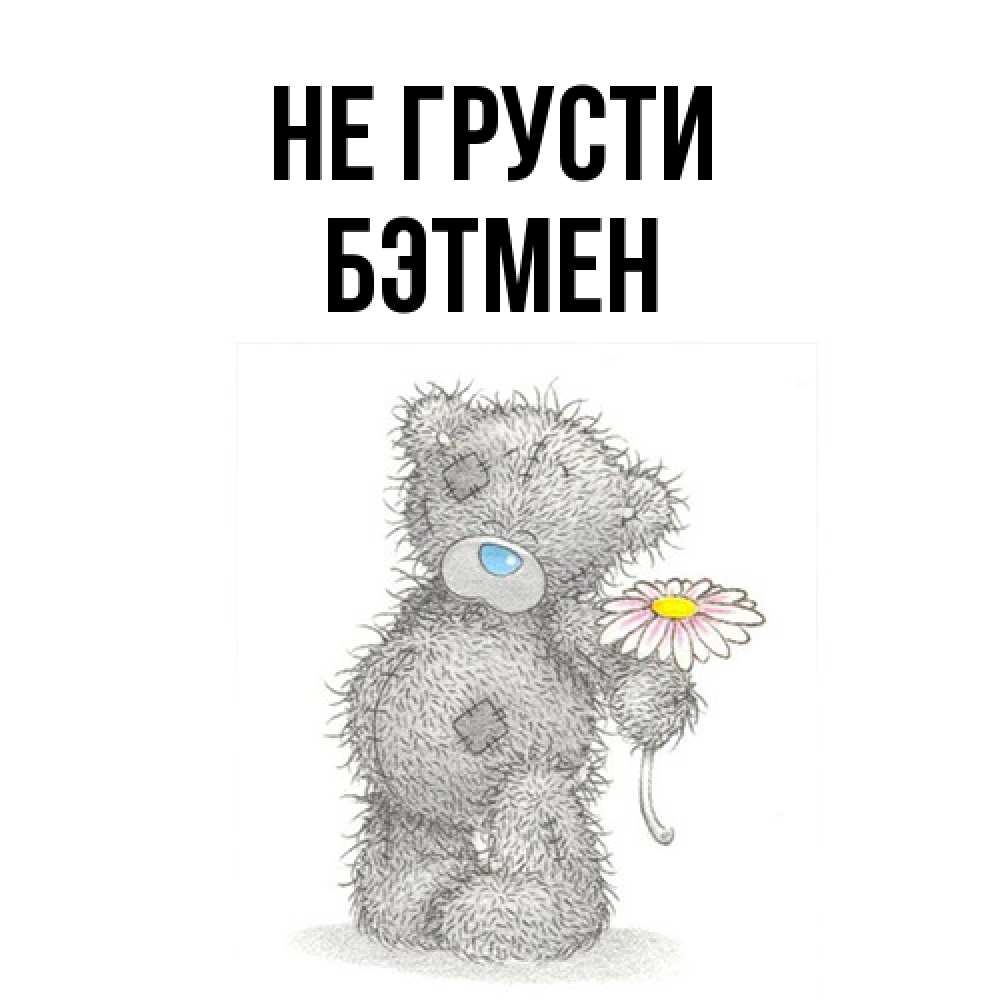 Открытка на каждый день с именем, Бэтмен Не грусти Плюшевый медвежонок с заплатками Прикольная открытка с пожеланием онлайн скачать бесплатно 