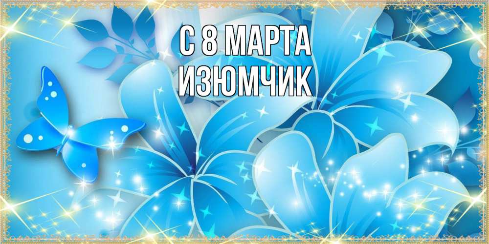 Открытка на каждый день с именем, Изюмчик C 8 МАРТА современные открытки на международный женский день для любимой Прикольная открытка с пожеланием онлайн скачать бесплатно 