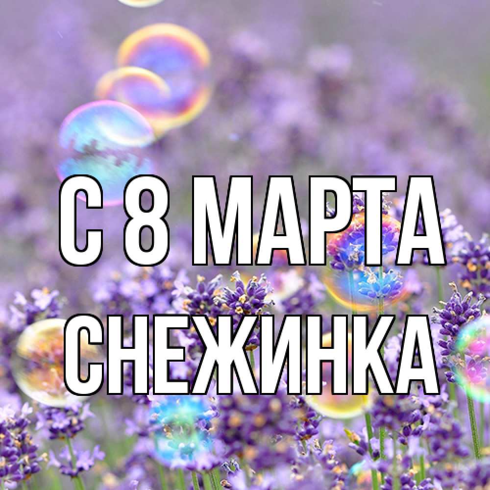 Открытка на каждый день с именем, Снежинка C 8 МАРТА цветы Прикольная открытка с пожеланием онлайн скачать бесплатно 