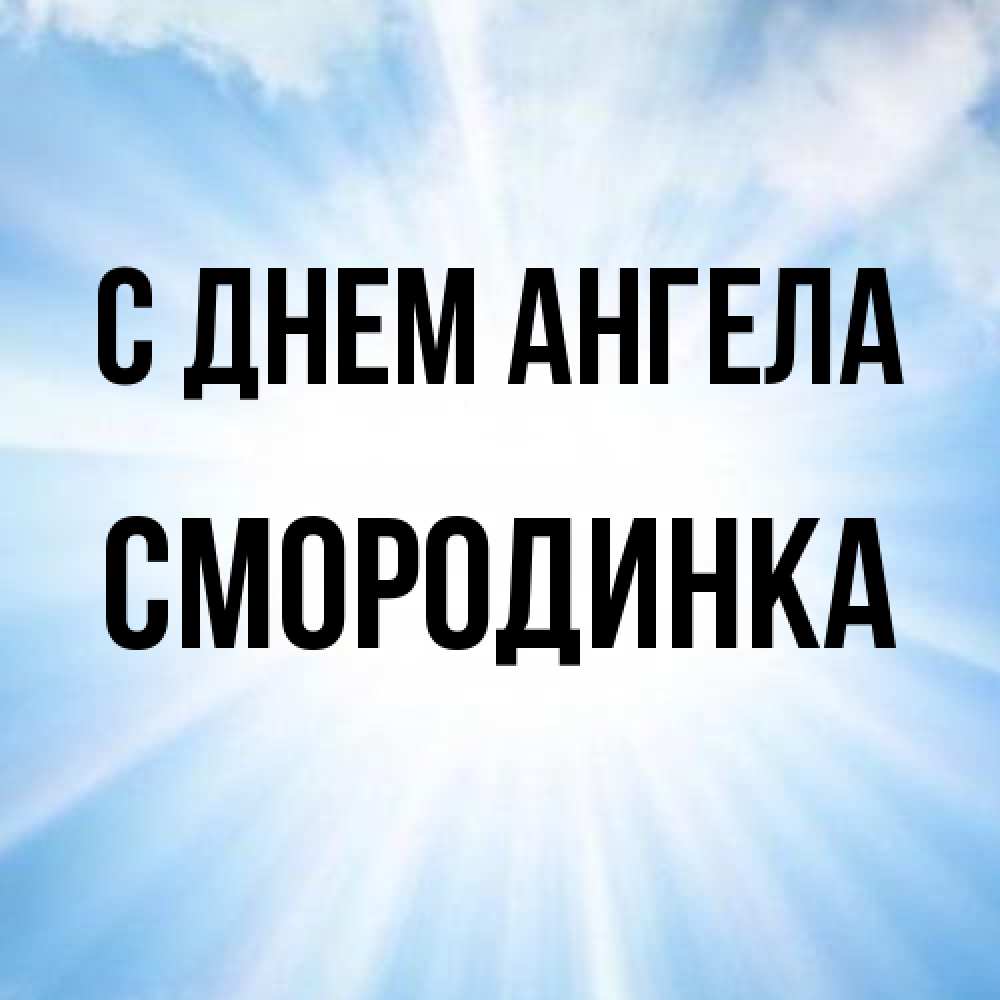 Открытка на каждый день с именем, смородинка С днем ангела свет небесный Прикольная открытка с пожеланием онлайн скачать бесплатно 