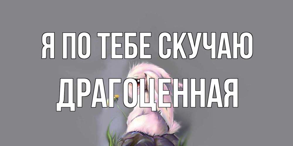 Открытка на каждый день с именем, Драгоценная Я по тебе скучаю заяц Прикольная открытка с пожеланием онлайн скачать бесплатно 